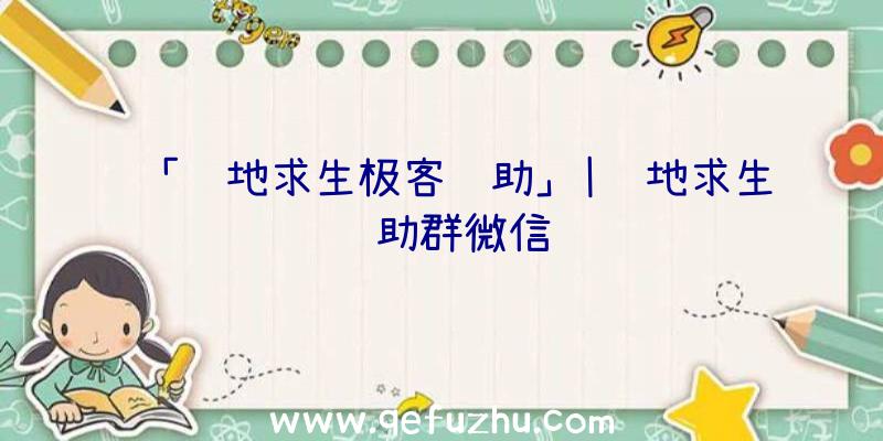 「绝地求生极客辅助」|绝地求生辅助群微信